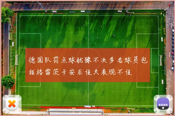德国队罚点球犹豫不决多名球员包括格雷茨卡安东佳夫表现不佳