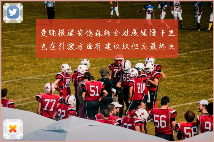 曼晚报道安德森转会进展缓慢卡里克在引援方面有建议权但无最终决定权