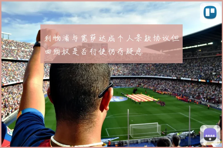 利物浦与宽萨达成个人条款协议但回购权是否行使仍存疑虑