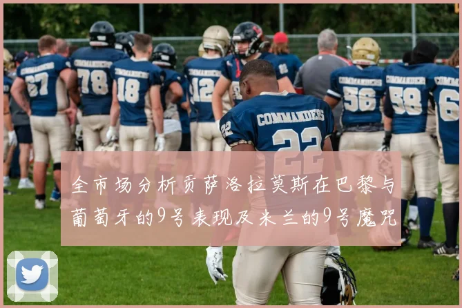 全市场分析贡萨洛拉莫斯在巴黎与葡萄牙的9号表现及米兰的9号魔咒影响