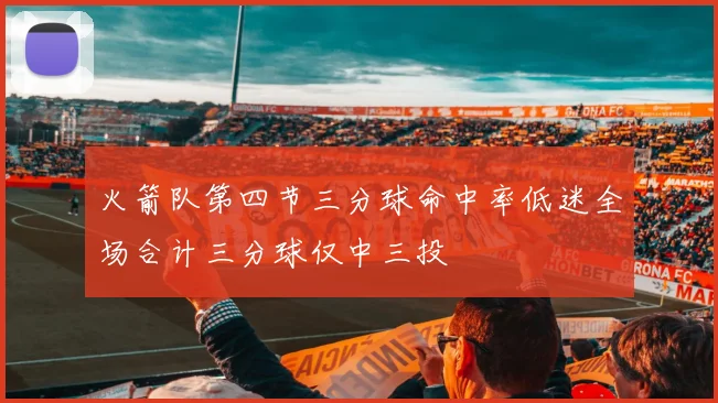 火箭队第四节三分球命中率低迷全场合计三分球仅中三投