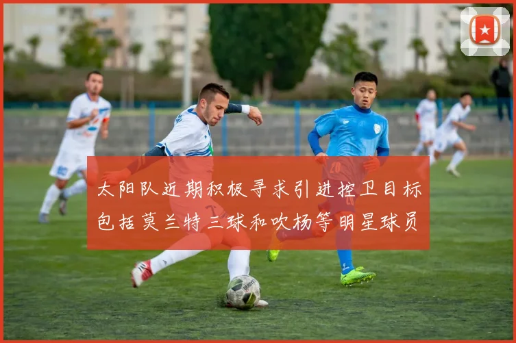 太阳队近期积极寻求引进控卫目标包括莫兰特三球和吹杨等明星球员