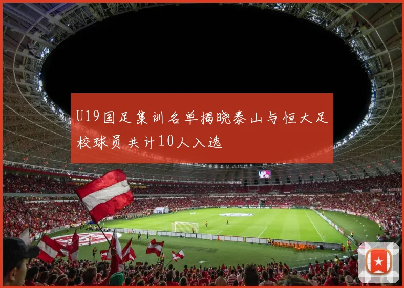 U19国足集训名单揭晓泰山与恒大足校球员共计10人入选