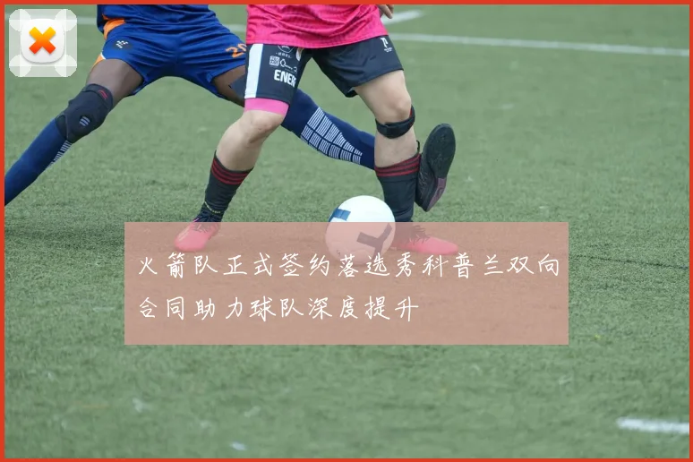 火箭队正式签约落选秀科普兰双向合同助力球队深度提升