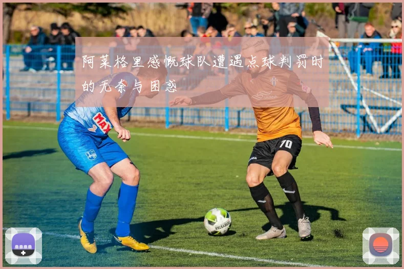 阿莱格里感慨球队遭遇点球判罚时的无奈与困惑