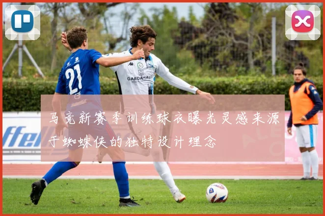 马竞新赛季训练球衣曝光灵感来源于蜘蛛侠的独特设计理念