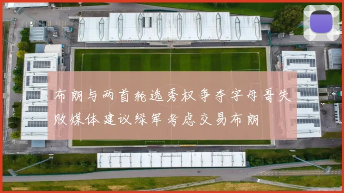 布朗与两首轮选秀权争夺字母哥失败媒体建议绿军考虑交易布朗